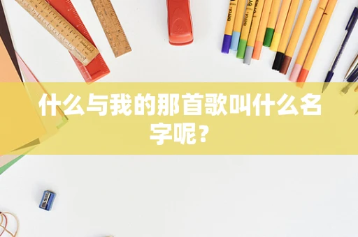 什么与我的那首歌叫什么名字呢？