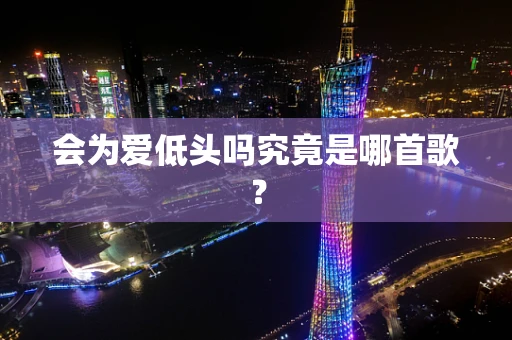 会为爱低头吗究竟是哪首歌？