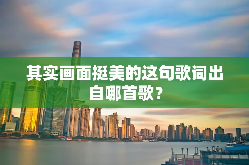 其实画面挺美的这句歌词出自哪首歌？