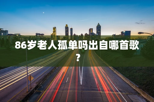 86岁老人孤单吗出自哪首歌？