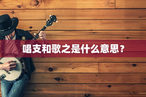 唱支和歌之是什么意思？