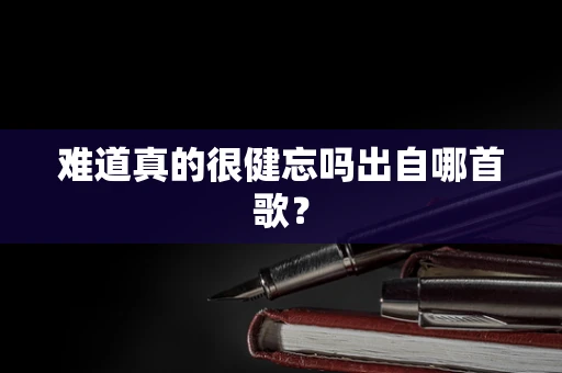 难道真的很健忘吗出自哪首歌？