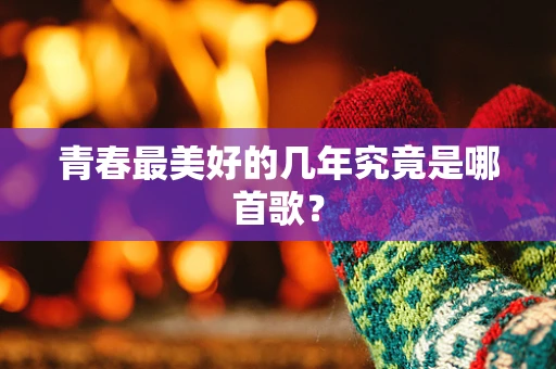 青春最美好的几年究竟是哪首歌？