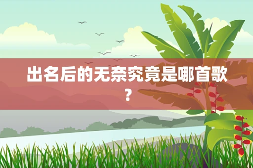 出名后的无奈究竟是哪首歌？