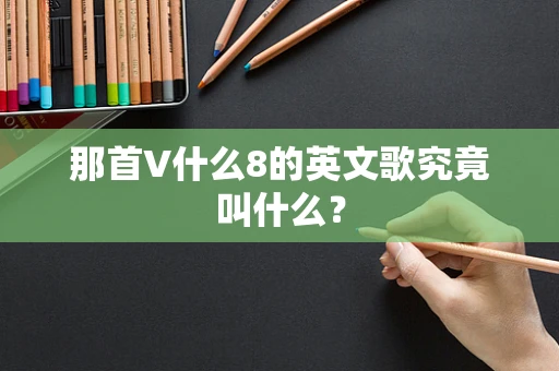 那首V什么8的英文歌究竟叫什么？