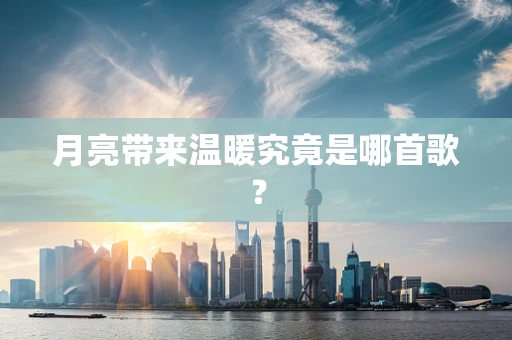 月亮带来温暖究竟是哪首歌？