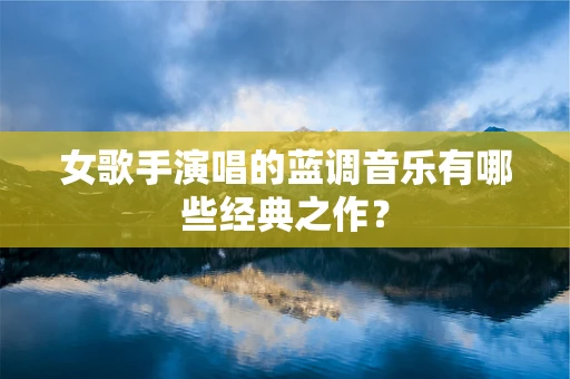 女歌手演唱的蓝调音乐有哪些经典之作？