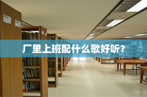 厂里上班配什么歌好听？