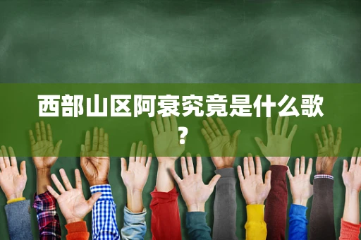 西部山区阿衰究竟是什么歌？