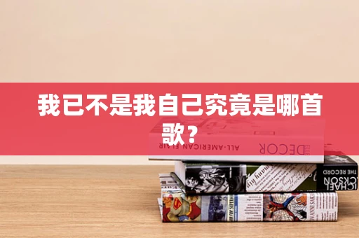 我已不是我自己究竟是哪首歌？