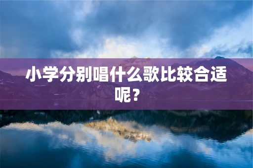 小学分别唱什么歌比较合适呢？