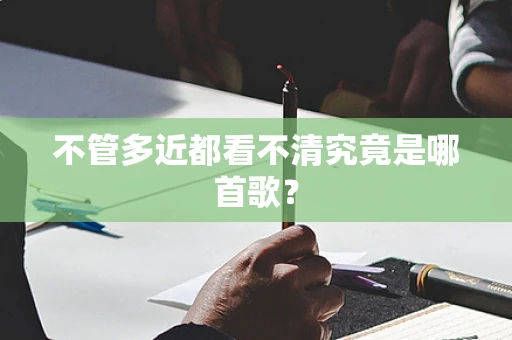不管多近都看不清究竟是哪首歌？