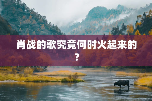 肖战的歌究竟何时火起来的？