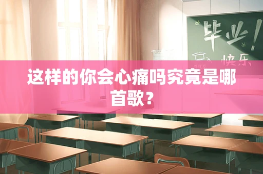 这样的你会心痛吗究竟是哪首歌？
