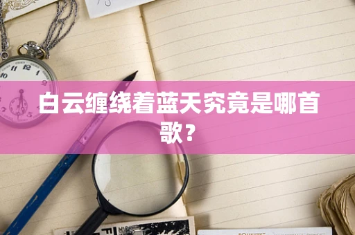 白云缠绕着蓝天究竟是哪首歌？