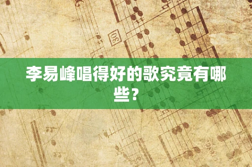 李易峰唱得好的歌究竟有哪些？