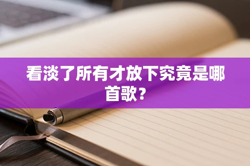 看淡了所有才放下究竟是哪首歌？