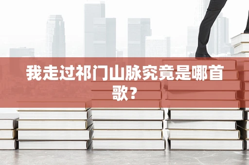 我走过祁门山脉究竟是哪首歌？