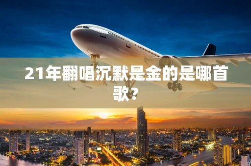 21年翻唱沉默是金的是哪首歌？
