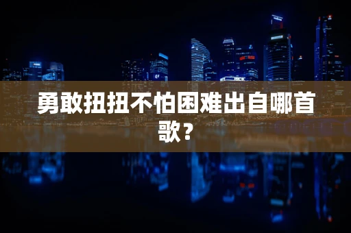 勇敢扭扭不怕困难出自哪首歌？