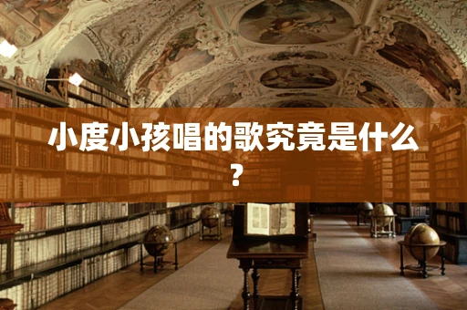 小度小孩唱的歌究竟是什么？