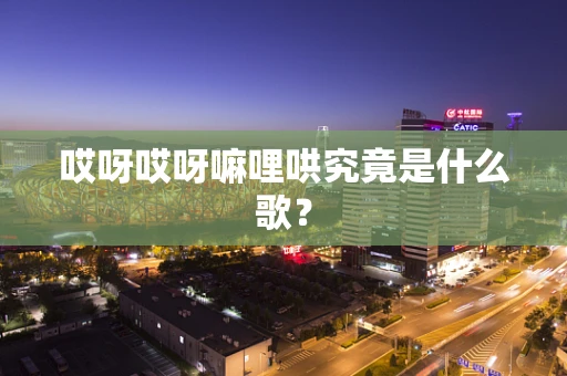 哎呀哎呀嘛哩哄究竟是什么歌？