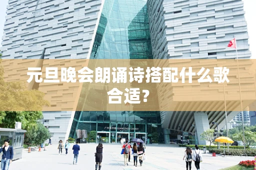 元旦晚会朗诵诗搭配什么歌合适？