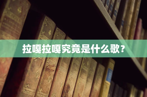 拉嘎拉嘎究竟是什么歌？