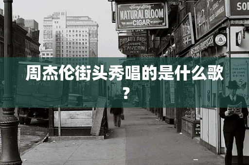 周杰伦街头秀唱的是什么歌？