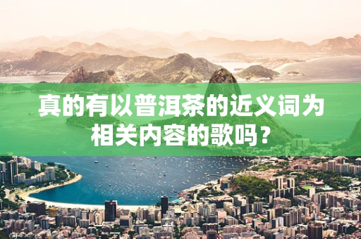 真的有以普洱茶的近义词为相关内容的歌吗？