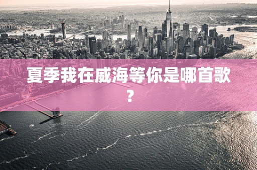 夏季我在威海等你是哪首歌？