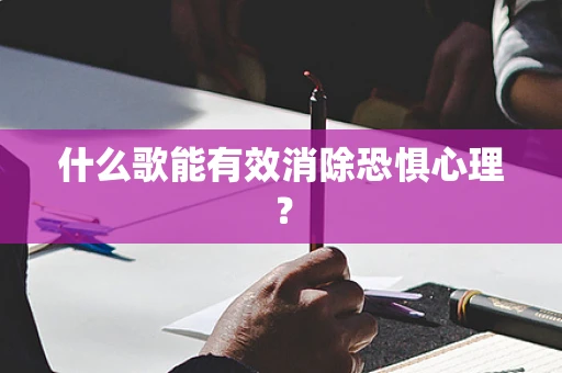 什么歌能有效消除恐惧心理？