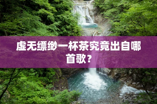 虚无缥缈一杯茶究竟出自哪首歌？