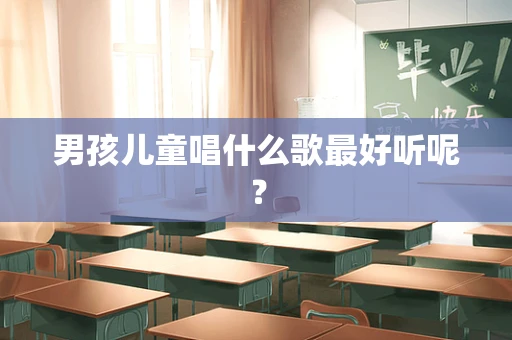 男孩儿童唱什么歌最好听呢？