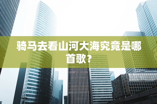 骑马去看山河大海究竟是哪首歌？