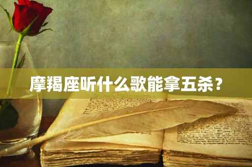 摩羯座听什么歌能拿五杀？