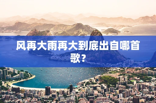 风再大雨再大到底出自哪首歌？
