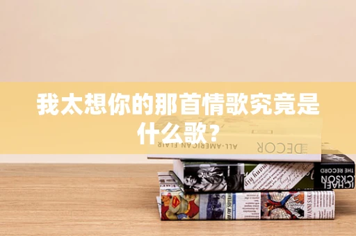 我太想你的那首情歌究竟是什么歌？