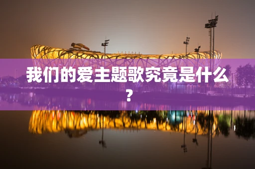 我们的爱主题歌究竟是什么？