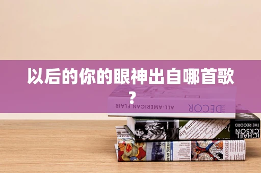以后的你的眼神出自哪首歌？
