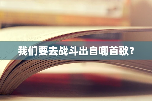 我们要去战斗出自哪首歌？