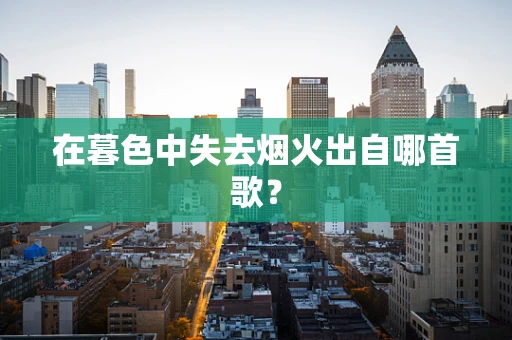 在暮色中失去烟火出自哪首歌？