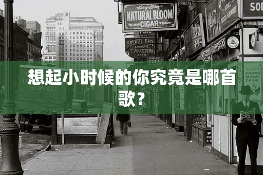 想起小时候的你究竟是哪首歌？