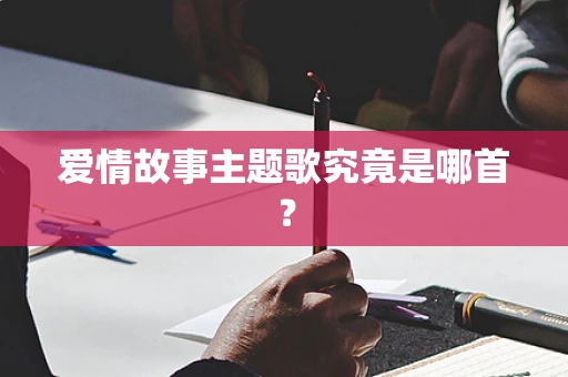 爱情故事主题歌究竟是哪首？