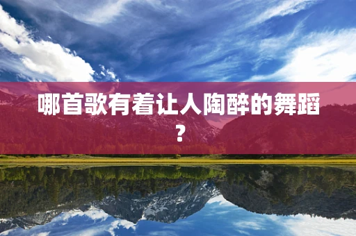 哪首歌有着让人陶醉的舞蹈？