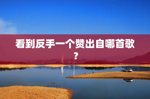 看到反手一个赞出自哪首歌？