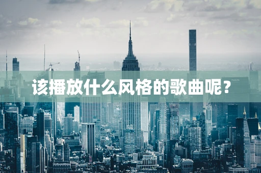 该播放什么风格的歌曲呢？