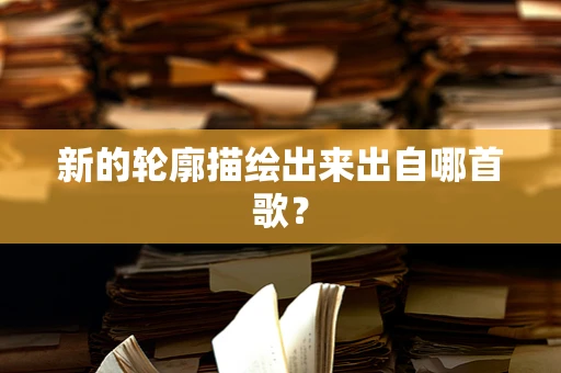 新的轮廓描绘出来出自哪首歌？