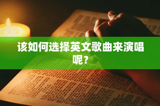 该如何选择英文歌曲来演唱呢？