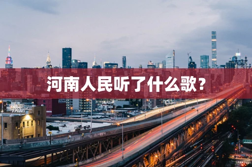 河南人民听了什么歌？